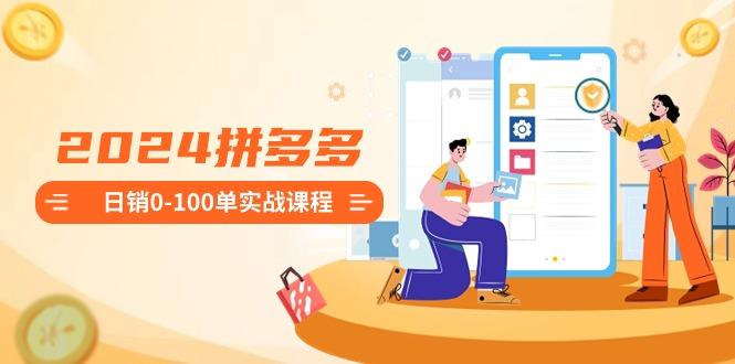 2024拼多多日销0-100单实战课程：新手注册开店到日销100单整套流程-网创星球