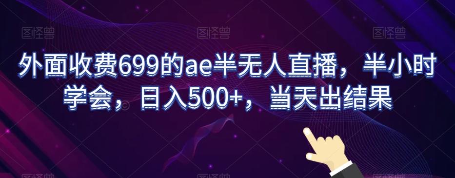 外面收费699的ae半无人直播，半小时学会，日入500+，当天出结果【揭秘】-网创星球