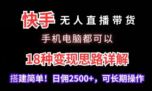快手无人直播带货，手机电脑都可以，18种变现思路详解，搭建简单日佣2500+【揭秘】-网创星球