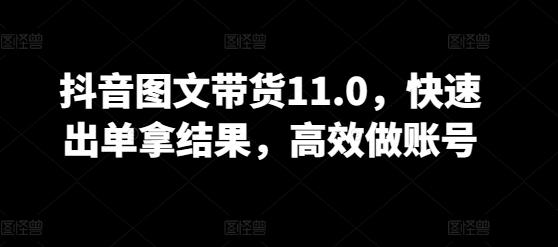 抖音图文带货11.0，快速出单拿结果，高效做账号-网创星球
