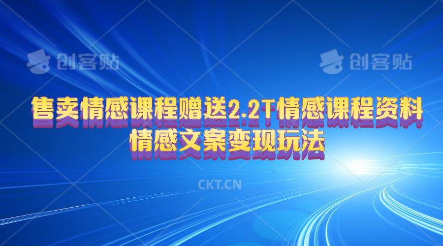售卖情感课程，赠送2.2T情感课程资料，情感文案变现玩法-网创星球