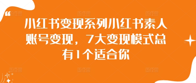 小红书变现系列小红书素人账号变现，7大变现模式总有1个适合你-网创星球