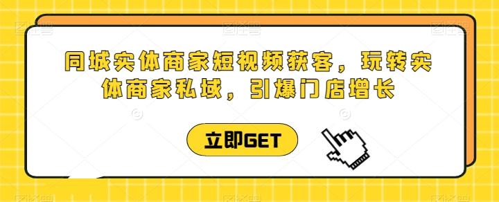同城实体商家短视频获客直播课，玩转实体商家私域，引爆门店增长-网创星球