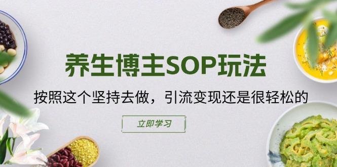 养生博主SOP玩法，按照这个坚持去做，引流变现还是很轻松的-网创星球