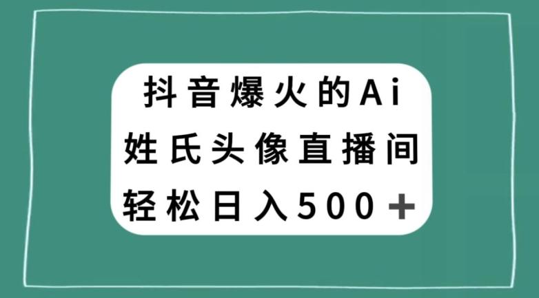 抖音爆火的AI姓氏头像直播，轻松日入500＋-网创星球