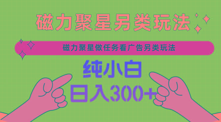 磁力聚星做任务看广告撸马扁，不靠流量另类玩法日入300+-网创星球