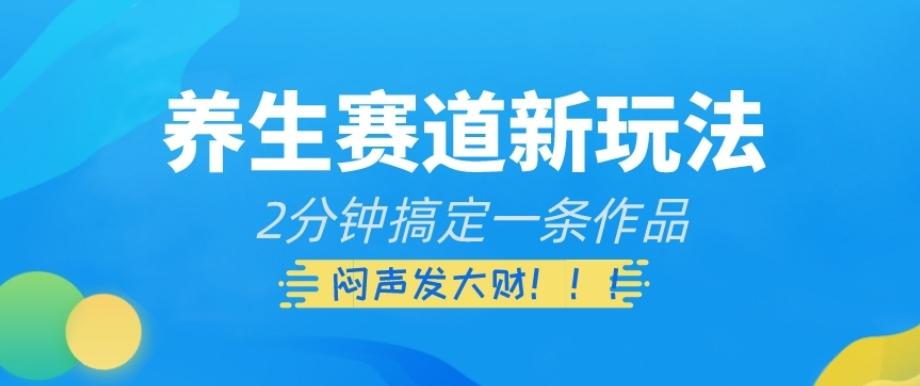 养生赛道新玩法，2分钟搞定一条作品，闷声发大财【揭秘】-网创星球