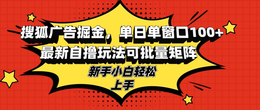搜狐广告掘金，单日单窗口100+，最新自撸玩法可批量矩阵，适合新手小白-网创星球