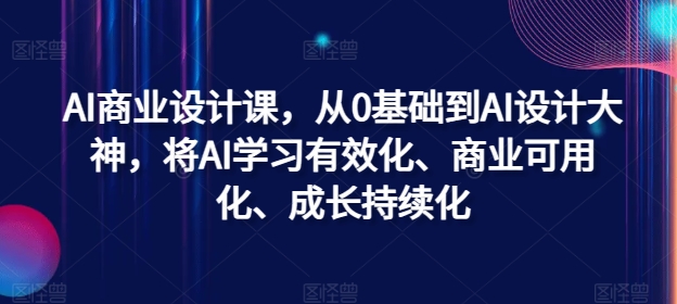 AI商业设计课，从0基础到AI设计大神，将AI学习有效化、商业可用化、成长持续化-网创星球