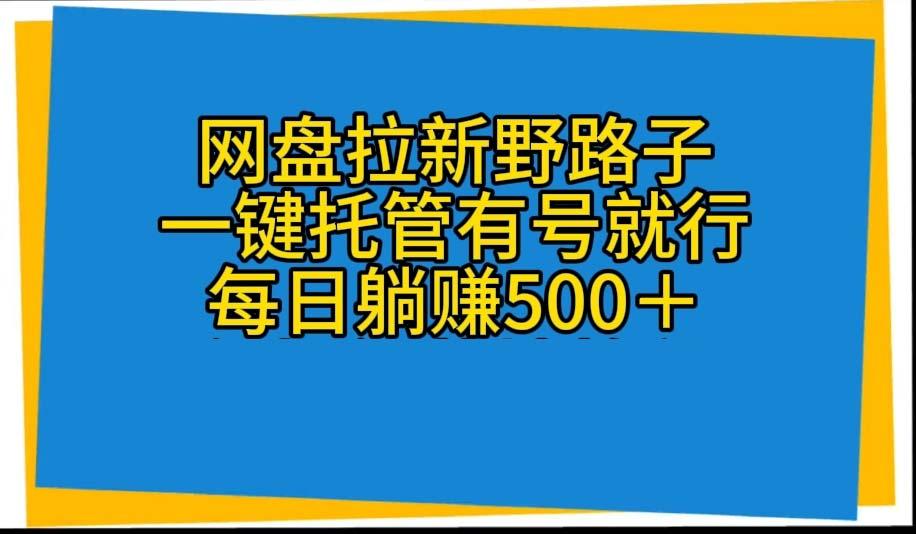 网盘拉新野路子，一键托管有号就行，全自动代发视频，每日躺赚500＋-网创星球