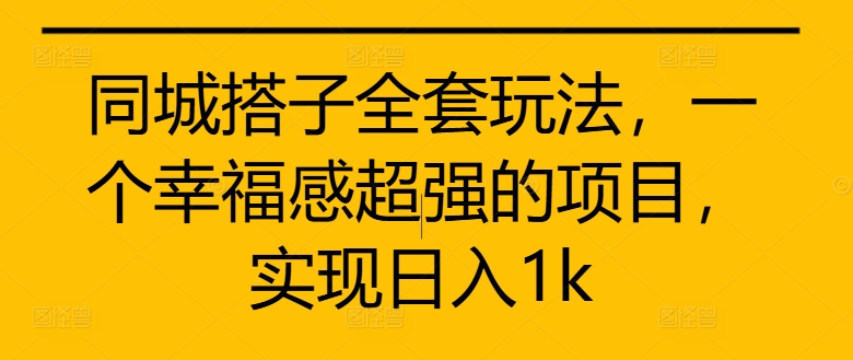 同城搭子全套玩法，一个幸福感超强的项目，实现日入1k【揭秘】-网创星球