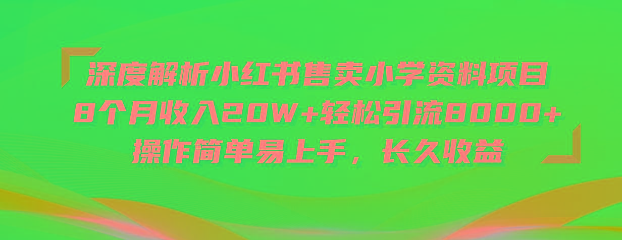 深度解析小红书售卖小学资料项目 8个月收入20W+轻松引流8000+操作简单…-网创星球