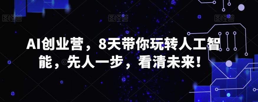 AI创业营，8天带你玩转人工智能，先人一步，看清未来！-网创星球