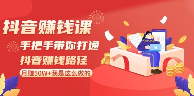 抖音赚钱课：手把手带你打通抖音赚钱路径，月赚50W+我是这么做的！-网创星球