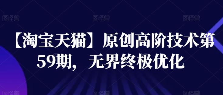 【淘宝天猫】原创高阶技术第59期，无界终极优化-网创星球