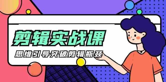 剪辑实操课-思维引导突破剪辑瓶颈(29节视频课)-网创星球