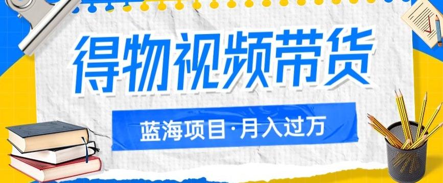 得物视频带货项目，矩阵操作，月入过万的蓝海项目-网创星球