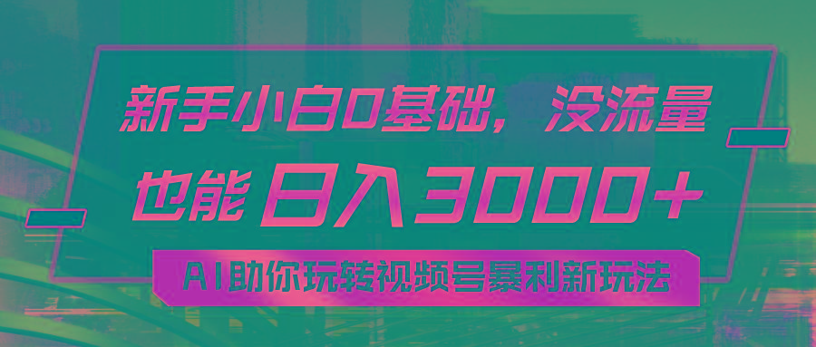 小白0基础，没流量也能日入3000+：AI助你玩转视频号暴利新玩法-网创星球