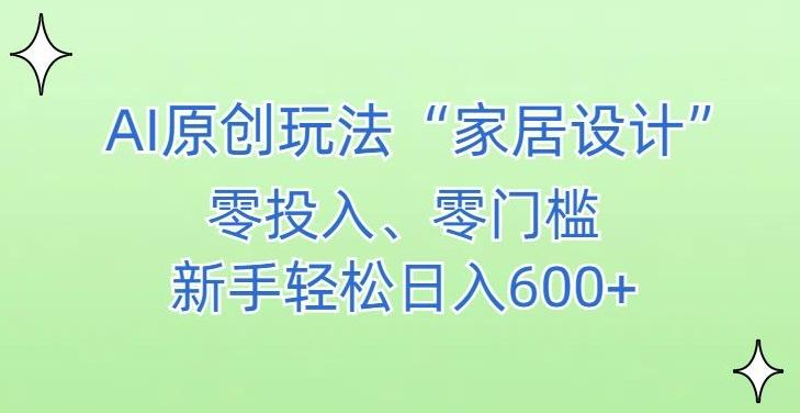 AI家居设计，简单好上手，新手小白什么也不会的，都可以轻松日入500+【揭秘】-网创星球