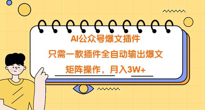(9248期)AI公众号爆文插件，只需一款插件全自动输出爆文，矩阵操作，月入3W+-网创星球