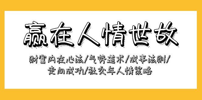 (9959期)赢在-人情世故：财富内在心法/气势道术/成事法则/走向成功/社交与人情策略-网创星球