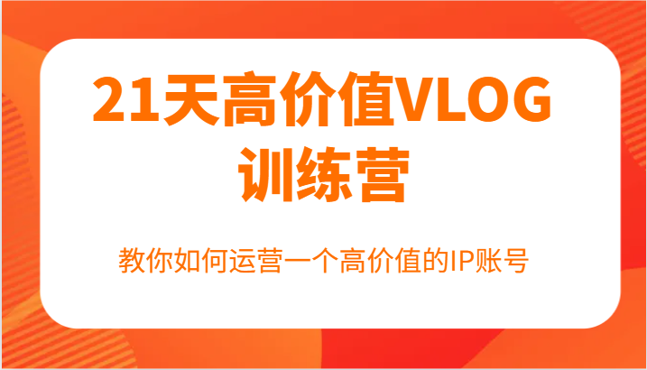 21天高价值VLOG训练营【第一期】，教你如何运营一个高价值的IP账号-网创星球