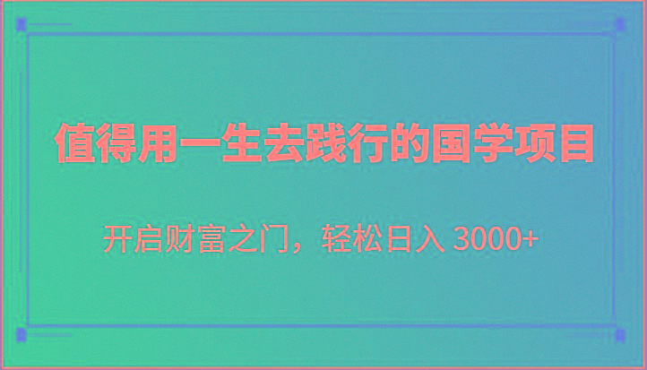 值得用一生去践行的国学项目，开启财富之门，轻松日入 3000+-网创星球