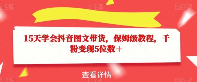 15天学会抖音图文带货，保姆级教程，千粉变现5位数＋-网创星球