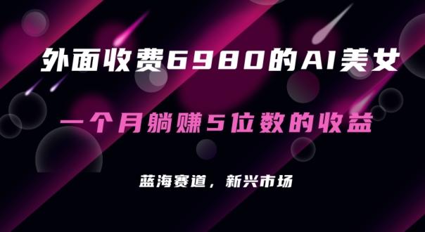 外面收费6980的AI美女项目！每月躺赚5位数收益(教程+素材+工具)【揭秘】-网创星球