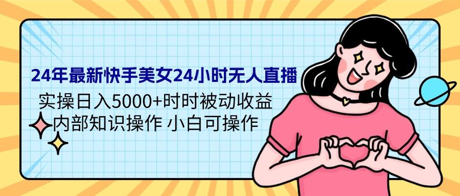 (9481期)24年最新快手美女24小时无人直播 实操日入5000+时时被动收益 内部知识操…-网创星球