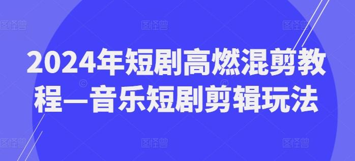 2024年短剧高燃混剪教程—音乐短剧剪辑玩法-网创星球