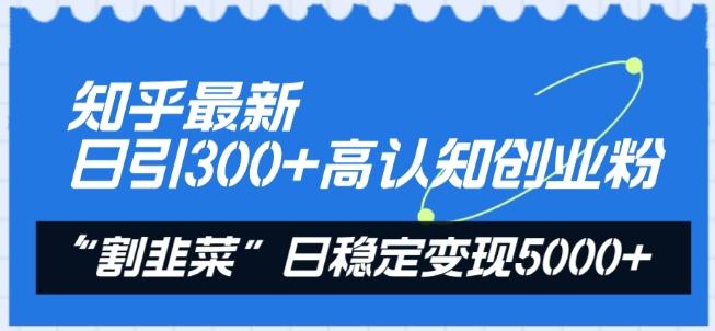 知乎最新日引300+高认知创业粉，“割韭菜”日稳定变现5000+【揭秘】-网创星球