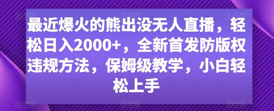 最近爆火的熊出没无人直播，轻松日入2000+，全新首发防版权违规方法【揭秘】-网创星球