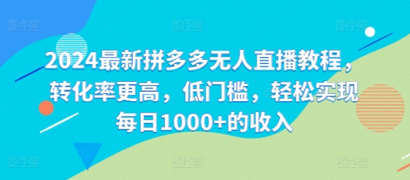 2024最新拼多多无人直播教程，转化率更高，低门槛，轻松实现每日1000+的收入-网创星球