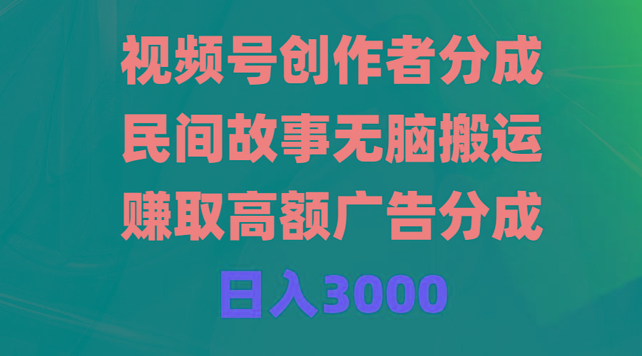 (9390期)视频号创作者分成，民间故事无脑搬运，赚取高额广告分成，日入3000-网创星球
