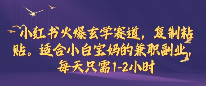 小红书火爆玄学赛道，复制粘贴，适合小白宝妈的兼职副业，每天只需1-2小时【揭秘】-网创星球