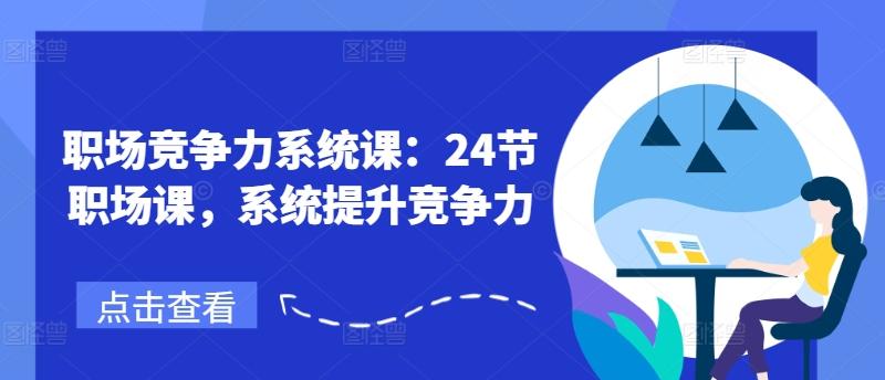 职场竞争力系统课：24节职场课，系统提升竞争力-网创星球