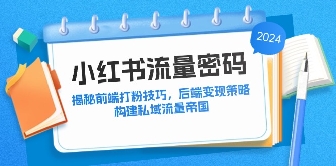 小红书流量密码：揭秘前端打粉技巧，后端变现策略，构建私域流量帝国-网创星球