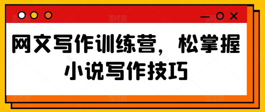 网文写作训练营，松掌握小说写作技巧-网创星球