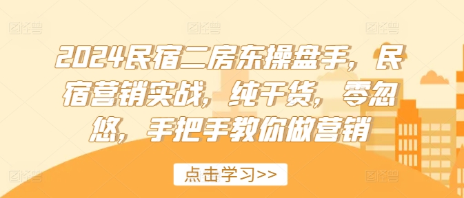 2024民宿二房东操盘手，民宿营销实战，纯干货，零忽悠，手把手教你做营销-网创星球