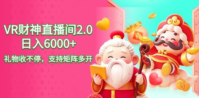2024最新抖音VR财神直播间2.0日入6000+，礼物收不停，支持矩阵多开，新…-网创星球