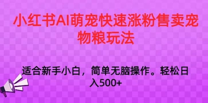 小红书AI萌宠快速涨粉售卖宠物粮玩法，日入1000+【揭秘】-网创星球