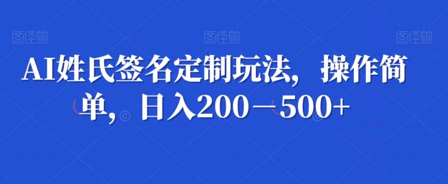 AI姓氏签名定制玩法，操作简单，日入200－500+-网创星球