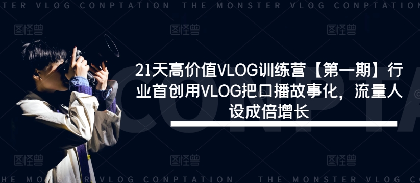 21天高价值VLOG训练营【第一期】行业首创用VLOG把口播故事化，流量人设成倍增长-网创星球