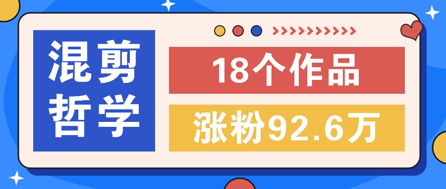 短视频混剪哲学号，小众赛道大爆款18个作品，涨粉92.6万！-网创星球