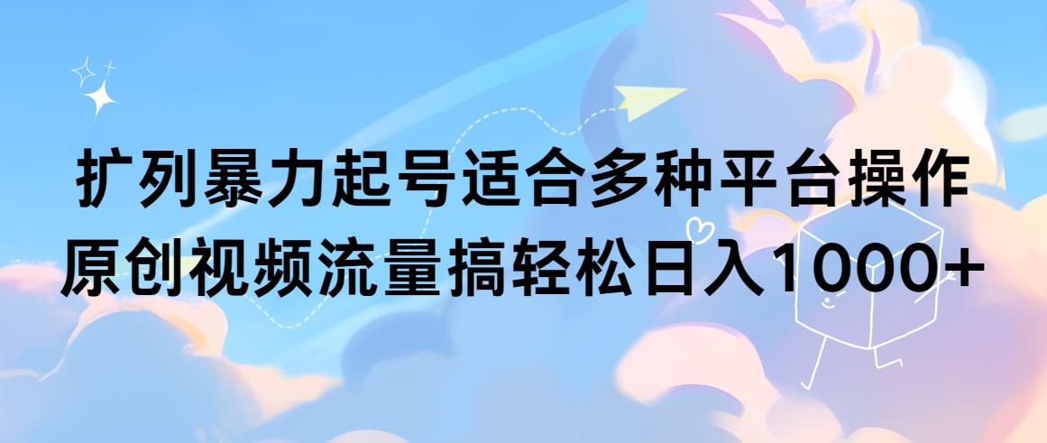 (9251期)扩列暴力起号适合多种平台操作原创视频流量搞轻松日入1000+-网创星球