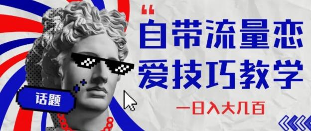 自带流量恋爱技巧—日入大几百-网创星球
