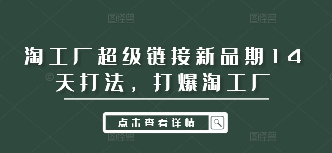 淘工厂超级链接新品期14天打法，打爆淘工厂-网创星球