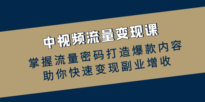 中视频流量变现课：掌握流量密码打造爆款内容，助你快速变现副业增收-网创星球