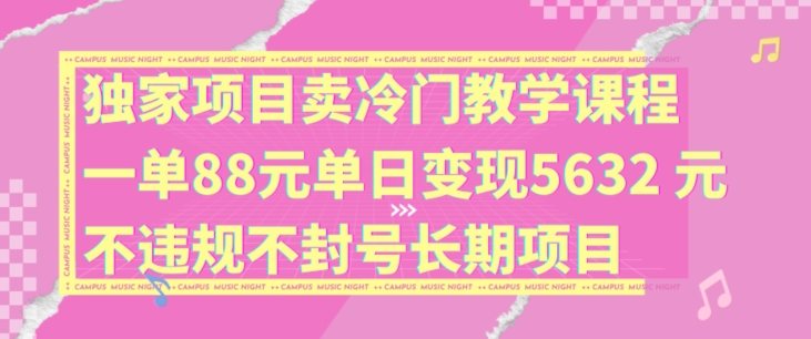 独家项目卖冷门教学课程一单88元单日变现5632元违规不封号长期项目【揭秘】-网创星球